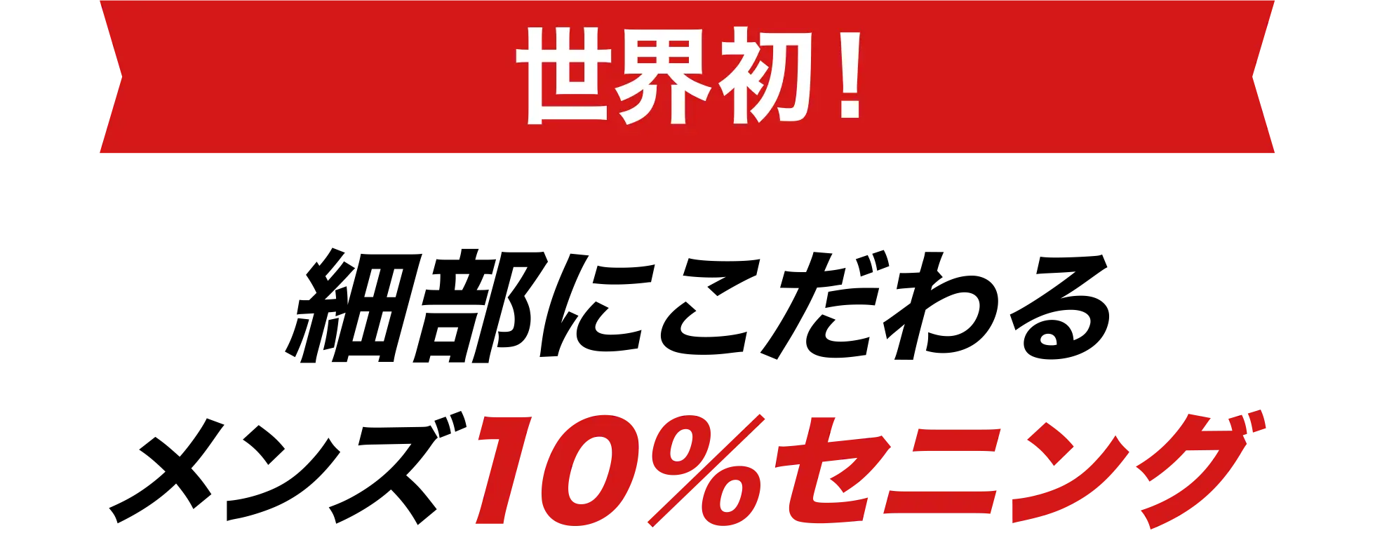 世界初！ 細部にこだわるメンズ10%セニング
