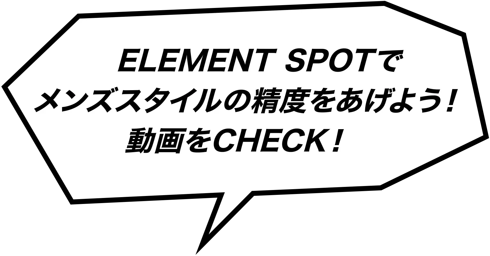 ELEMENT SPOTでメンズスタイルの精度をあげよう！動画をCHECK！