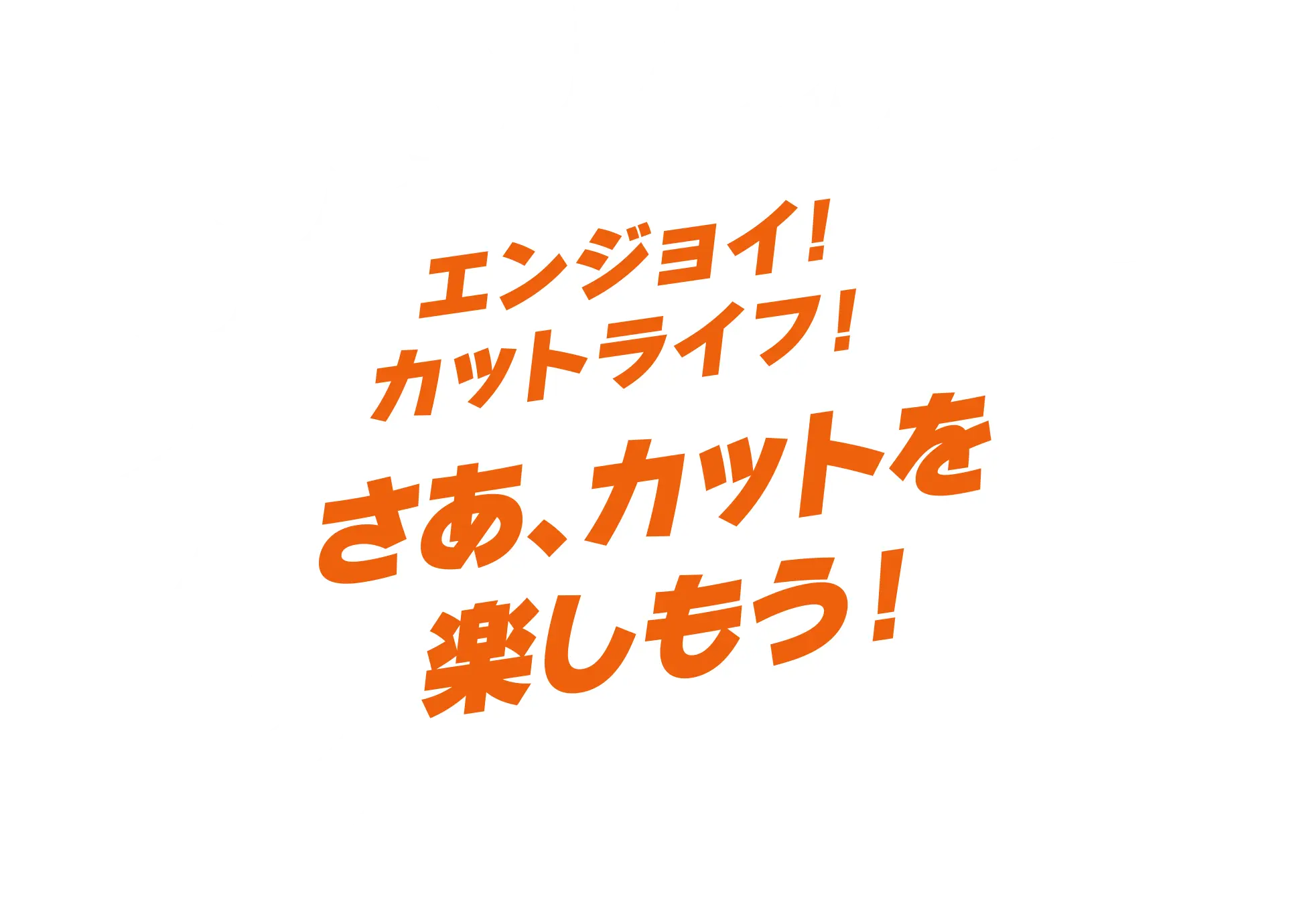 エンジョイ！カットライフ！さあ、カットを楽しもう！